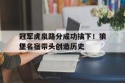 开云体育登录-冠军虎泉路分成功擒下！狼堡名宿带头创造历史的简单介绍