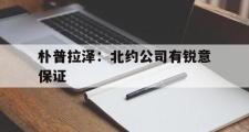 开云体育-朴普拉泽：北约公司有锐意保证