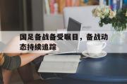 开云体育官网-国足备战备受瞩目，备战动态持续追踪