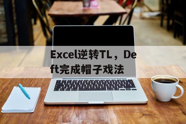包含Excel逆转TL，Deft完成帽子戏法的词条